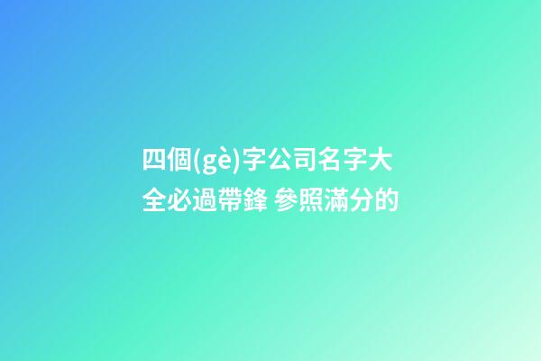 四個(gè)字公司名字大全必過帶鋒 參照滿分的-第1張-公司起名-玄機(jī)派